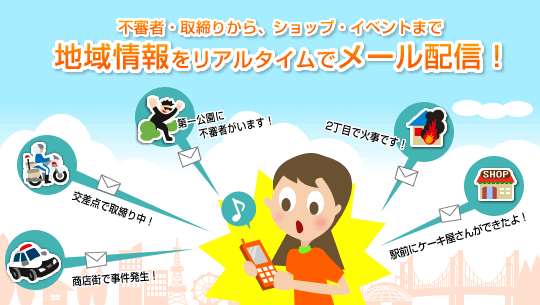 不審者・取締りから、ショップ・イベントまで地域情報をリアルタイムでメール配信!